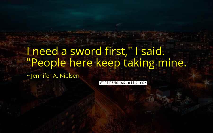 Jennifer A. Nielsen Quotes: I need a sword first," I said. "People here keep taking mine.