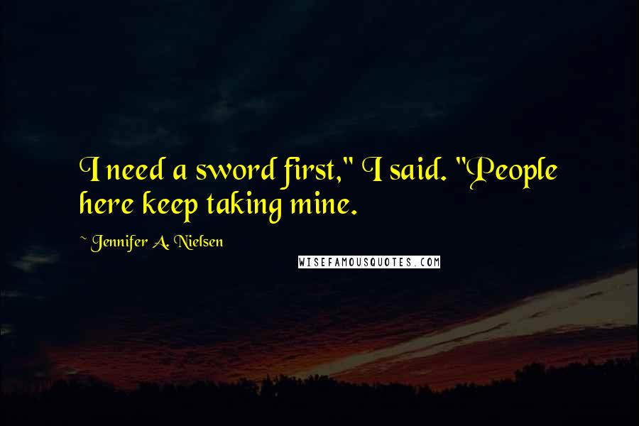 Jennifer A. Nielsen Quotes: I need a sword first," I said. "People here keep taking mine.