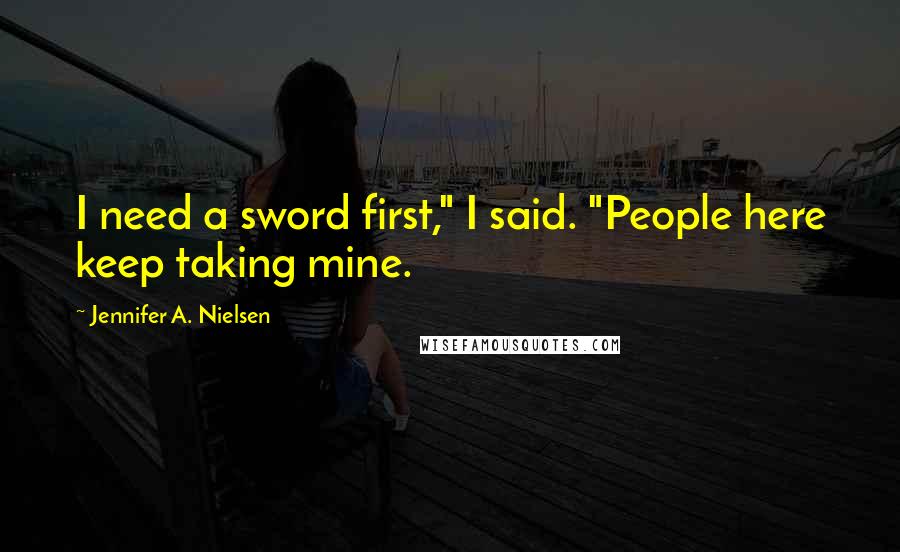 Jennifer A. Nielsen Quotes: I need a sword first," I said. "People here keep taking mine.