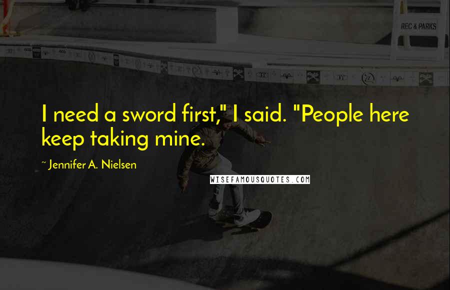 Jennifer A. Nielsen Quotes: I need a sword first," I said. "People here keep taking mine.