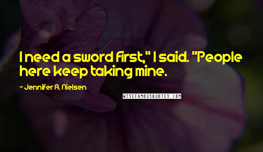 Jennifer A. Nielsen Quotes: I need a sword first," I said. "People here keep taking mine.