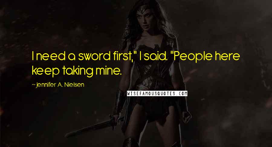 Jennifer A. Nielsen Quotes: I need a sword first," I said. "People here keep taking mine.