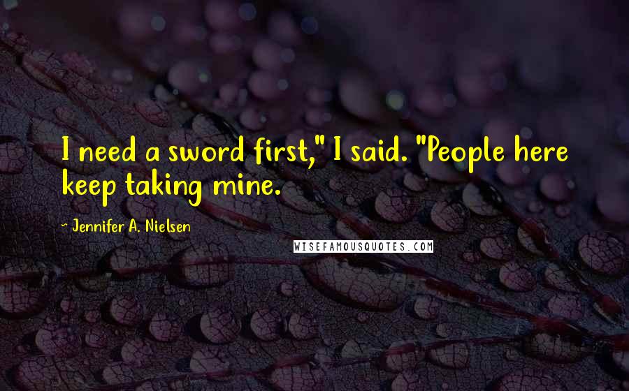 Jennifer A. Nielsen Quotes: I need a sword first," I said. "People here keep taking mine.