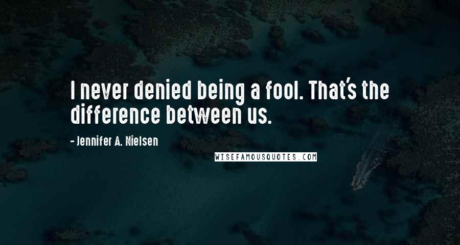 Jennifer A. Nielsen Quotes: I never denied being a fool. That's the difference between us.