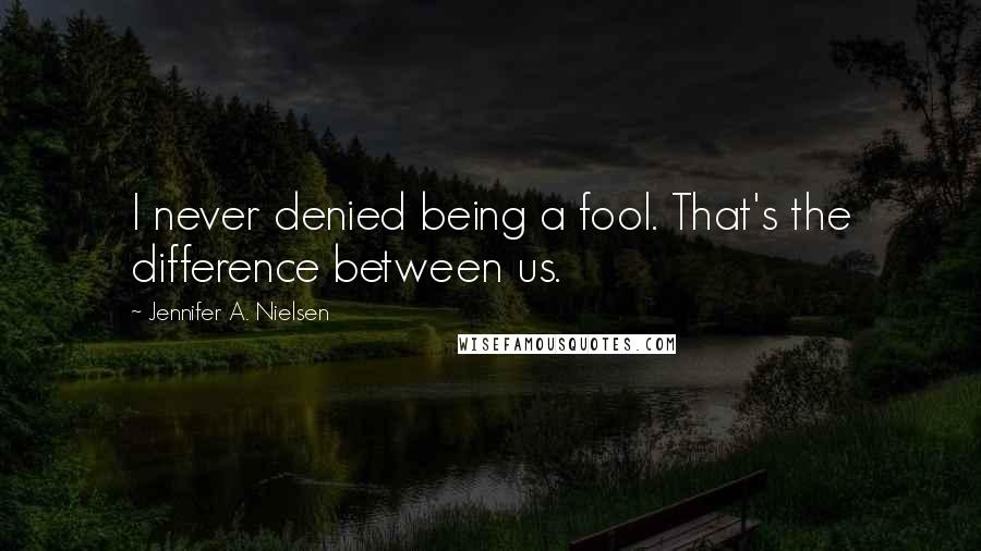 Jennifer A. Nielsen Quotes: I never denied being a fool. That's the difference between us.