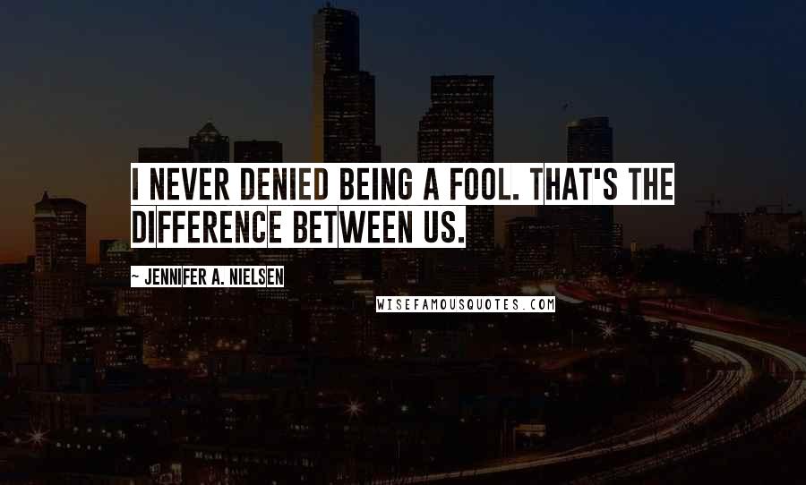 Jennifer A. Nielsen Quotes: I never denied being a fool. That's the difference between us.