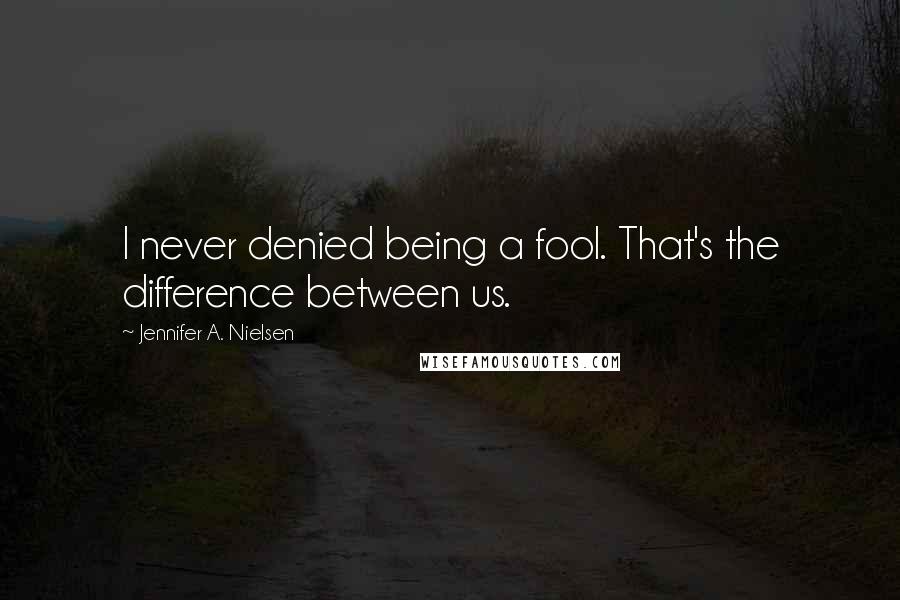 Jennifer A. Nielsen Quotes: I never denied being a fool. That's the difference between us.