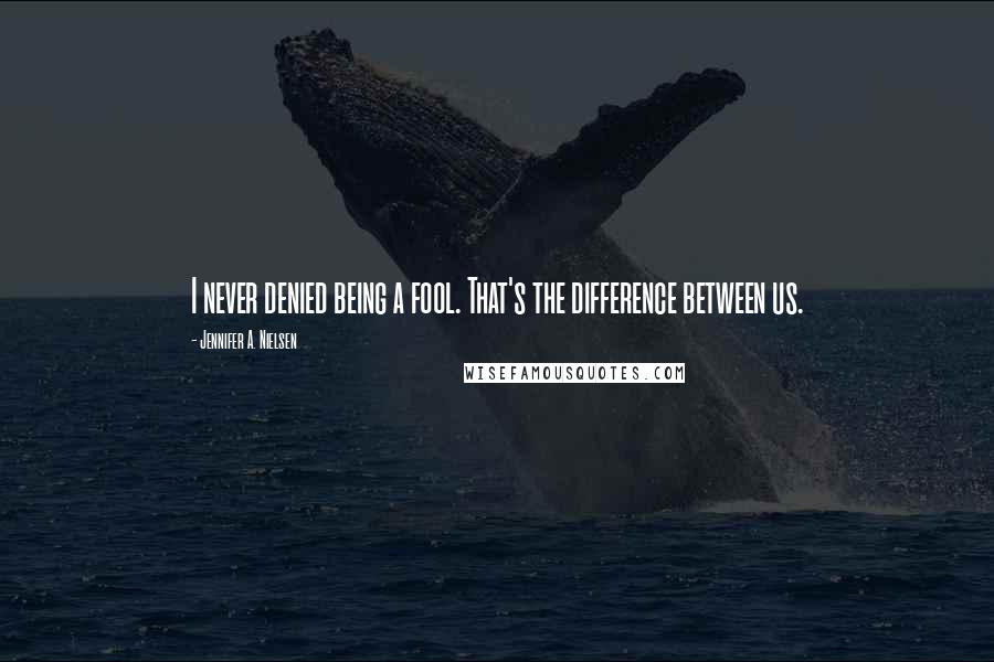 Jennifer A. Nielsen Quotes: I never denied being a fool. That's the difference between us.