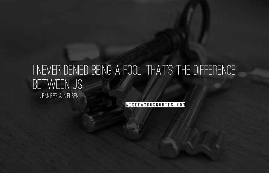 Jennifer A. Nielsen Quotes: I never denied being a fool. That's the difference between us.