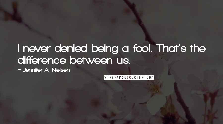 Jennifer A. Nielsen Quotes: I never denied being a fool. That's the difference between us.