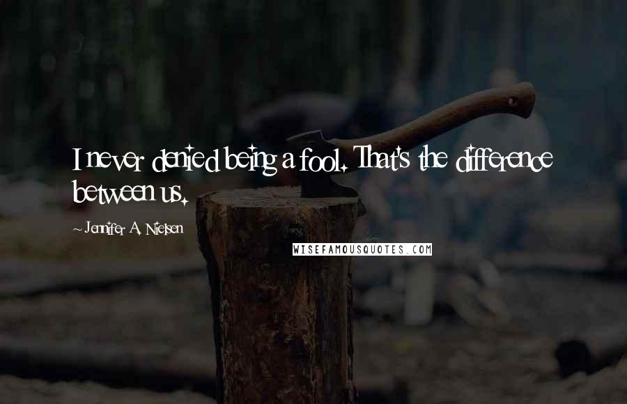 Jennifer A. Nielsen Quotes: I never denied being a fool. That's the difference between us.