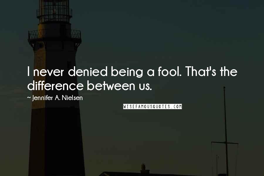 Jennifer A. Nielsen Quotes: I never denied being a fool. That's the difference between us.