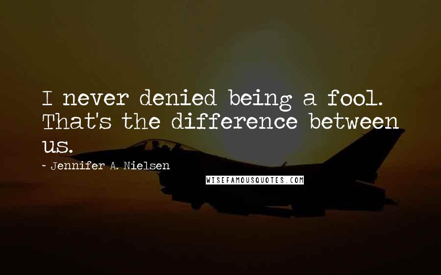 Jennifer A. Nielsen Quotes: I never denied being a fool. That's the difference between us.