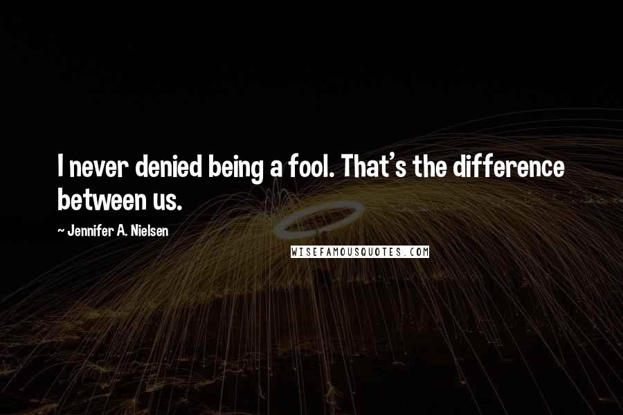 Jennifer A. Nielsen Quotes: I never denied being a fool. That's the difference between us.