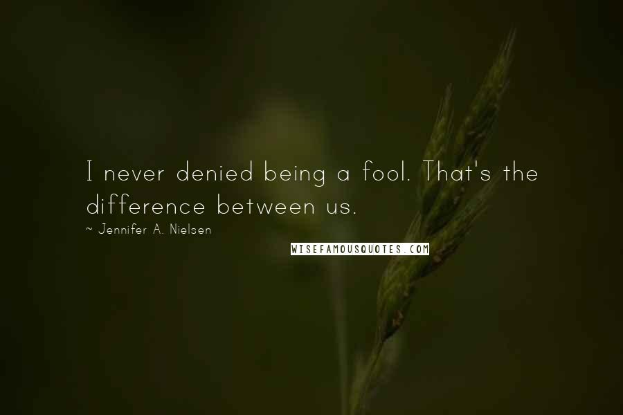 Jennifer A. Nielsen Quotes: I never denied being a fool. That's the difference between us.