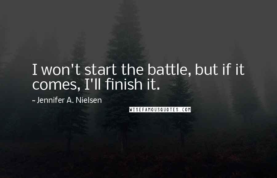 Jennifer A. Nielsen Quotes: I won't start the battle, but if it comes, I'll finish it.