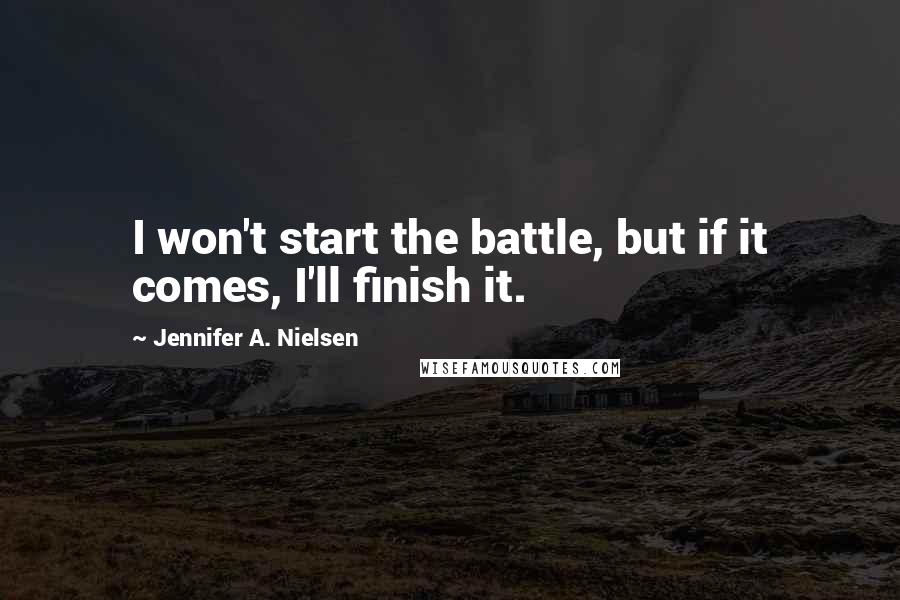 Jennifer A. Nielsen Quotes: I won't start the battle, but if it comes, I'll finish it.