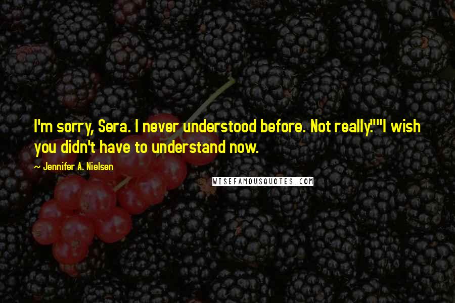 Jennifer A. Nielsen Quotes: I'm sorry, Sera. I never understood before. Not really.""I wish you didn't have to understand now.