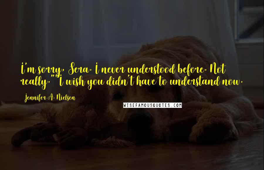 Jennifer A. Nielsen Quotes: I'm sorry, Sera. I never understood before. Not really.""I wish you didn't have to understand now.