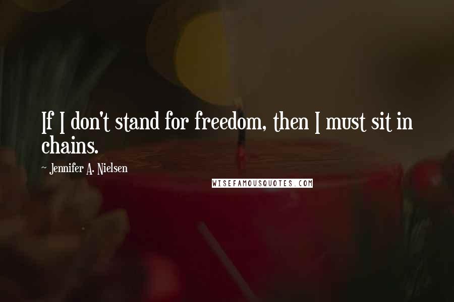 Jennifer A. Nielsen Quotes: If I don't stand for freedom, then I must sit in chains.