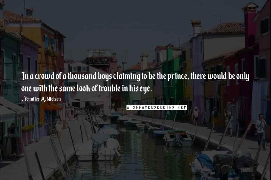 Jennifer A. Nielsen Quotes: In a crowd of a thousand boys claiming to be the prince, there would be only one with the same look of trouble in his eye.