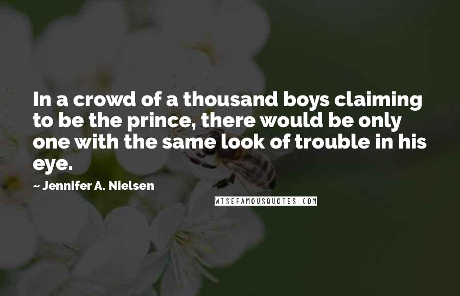 Jennifer A. Nielsen Quotes: In a crowd of a thousand boys claiming to be the prince, there would be only one with the same look of trouble in his eye.