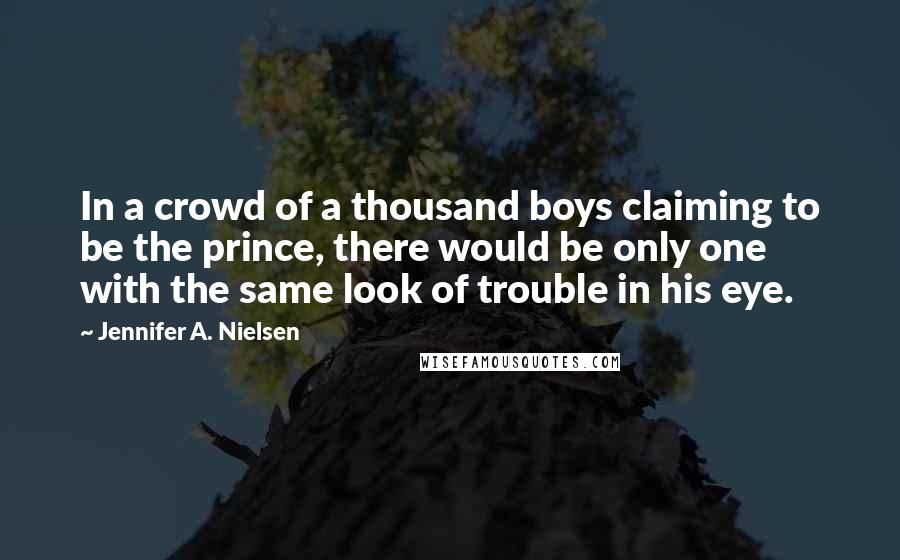 Jennifer A. Nielsen Quotes: In a crowd of a thousand boys claiming to be the prince, there would be only one with the same look of trouble in his eye.