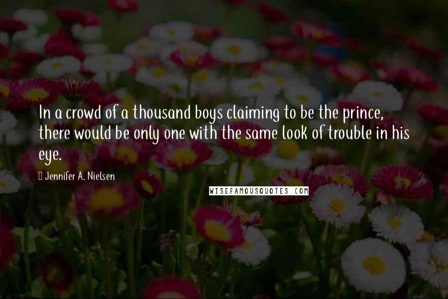 Jennifer A. Nielsen Quotes: In a crowd of a thousand boys claiming to be the prince, there would be only one with the same look of trouble in his eye.