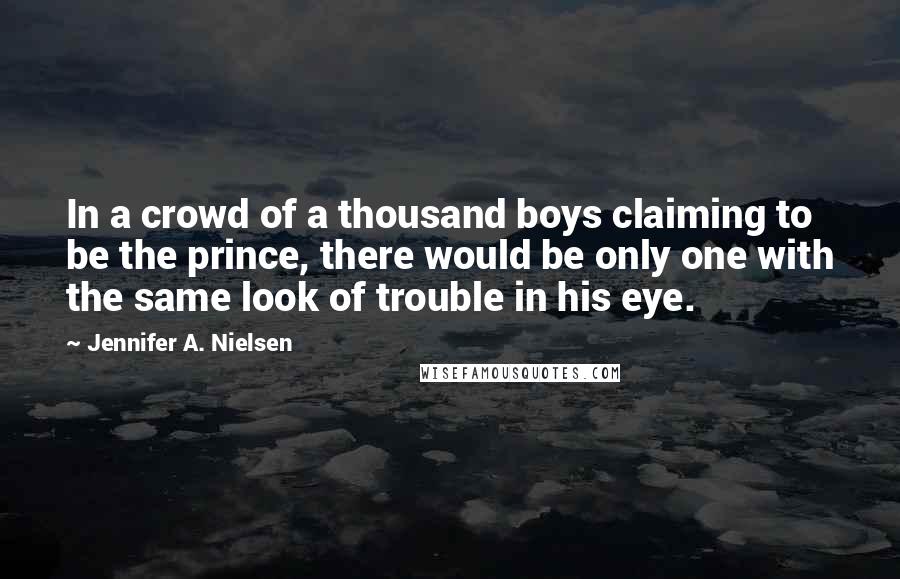 Jennifer A. Nielsen Quotes: In a crowd of a thousand boys claiming to be the prince, there would be only one with the same look of trouble in his eye.