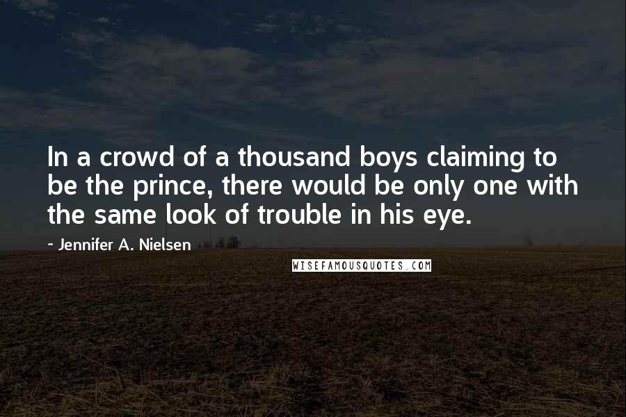 Jennifer A. Nielsen Quotes: In a crowd of a thousand boys claiming to be the prince, there would be only one with the same look of trouble in his eye.