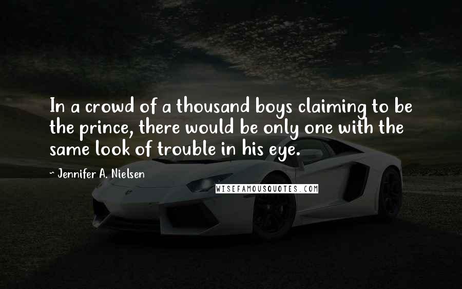 Jennifer A. Nielsen Quotes: In a crowd of a thousand boys claiming to be the prince, there would be only one with the same look of trouble in his eye.