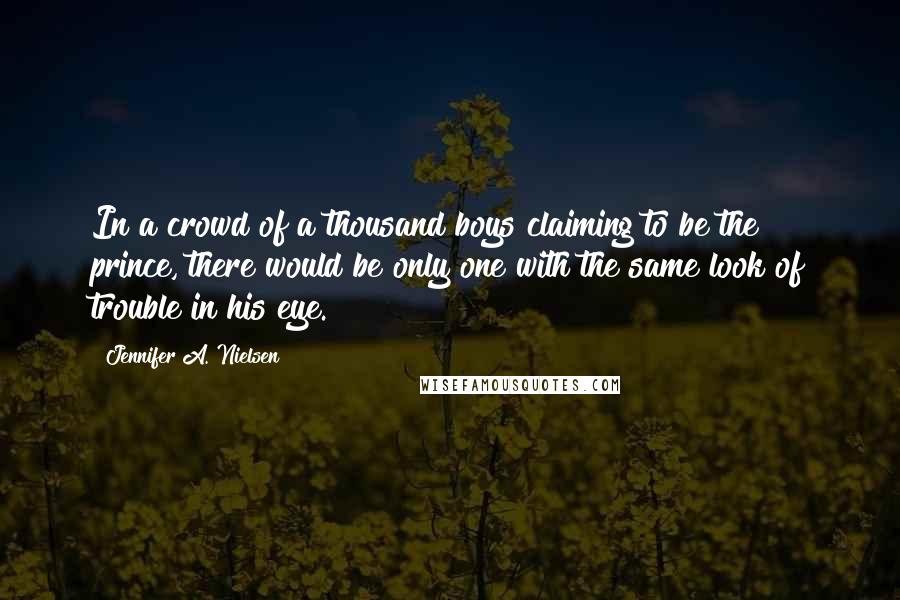 Jennifer A. Nielsen Quotes: In a crowd of a thousand boys claiming to be the prince, there would be only one with the same look of trouble in his eye.