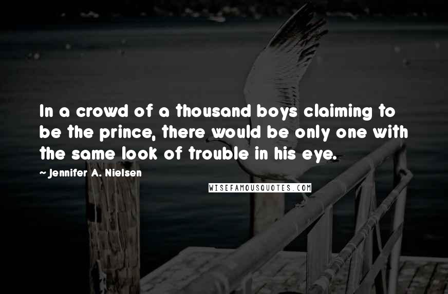 Jennifer A. Nielsen Quotes: In a crowd of a thousand boys claiming to be the prince, there would be only one with the same look of trouble in his eye.