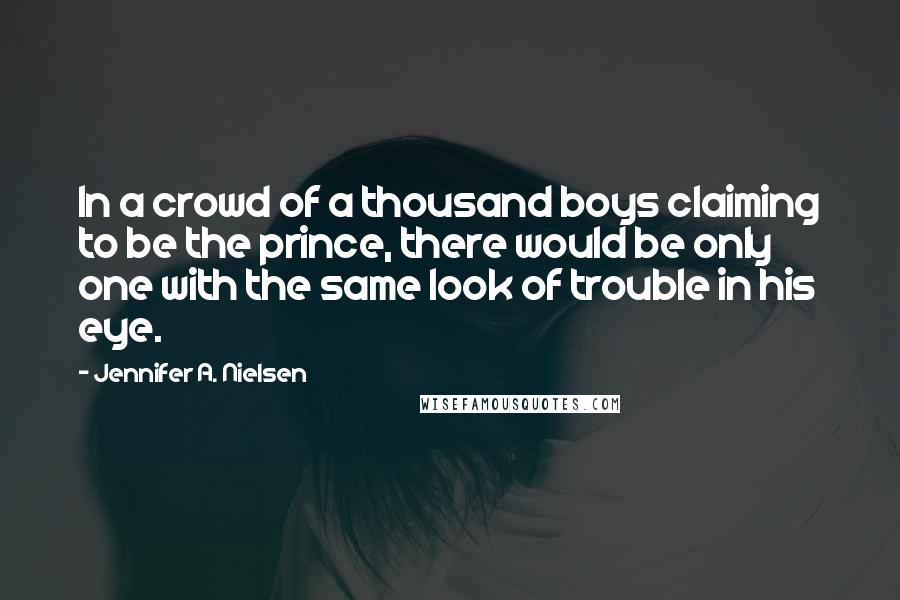 Jennifer A. Nielsen Quotes: In a crowd of a thousand boys claiming to be the prince, there would be only one with the same look of trouble in his eye.