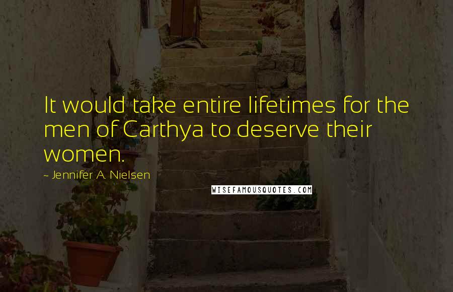 Jennifer A. Nielsen Quotes: It would take entire lifetimes for the men of Carthya to deserve their women.