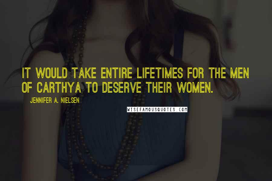 Jennifer A. Nielsen Quotes: It would take entire lifetimes for the men of Carthya to deserve their women.