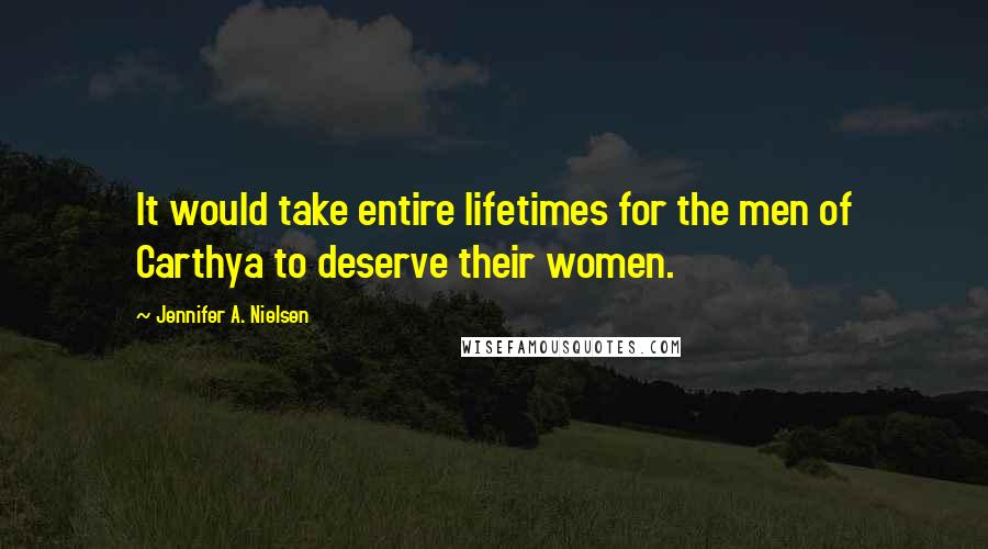 Jennifer A. Nielsen Quotes: It would take entire lifetimes for the men of Carthya to deserve their women.