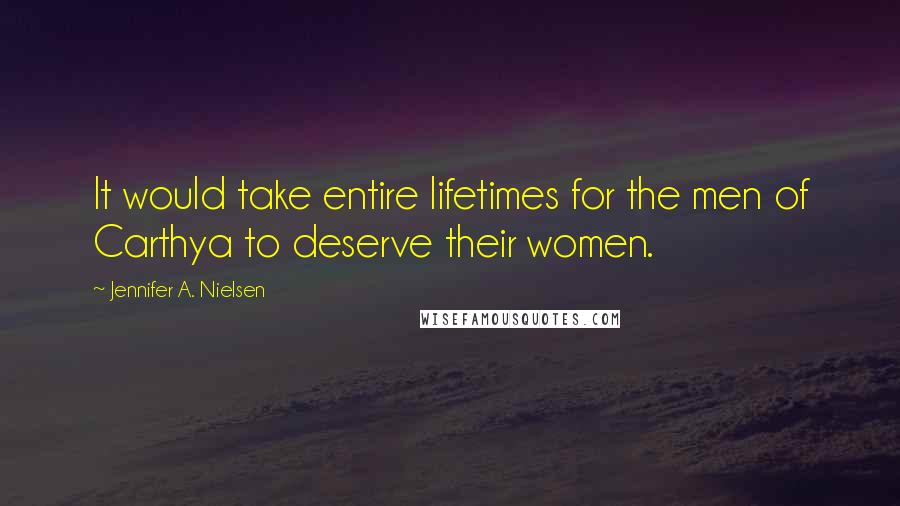 Jennifer A. Nielsen Quotes: It would take entire lifetimes for the men of Carthya to deserve their women.