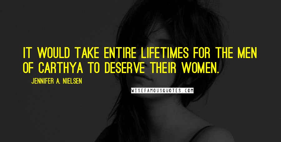 Jennifer A. Nielsen Quotes: It would take entire lifetimes for the men of Carthya to deserve their women.