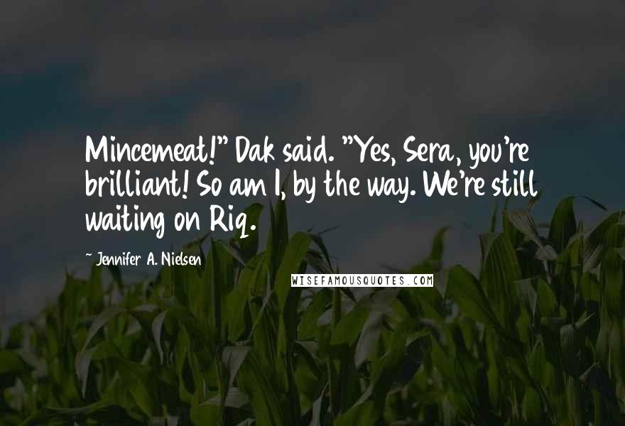 Jennifer A. Nielsen Quotes: Mincemeat!" Dak said. "Yes, Sera, you're brilliant! So am I, by the way. We're still waiting on Riq.