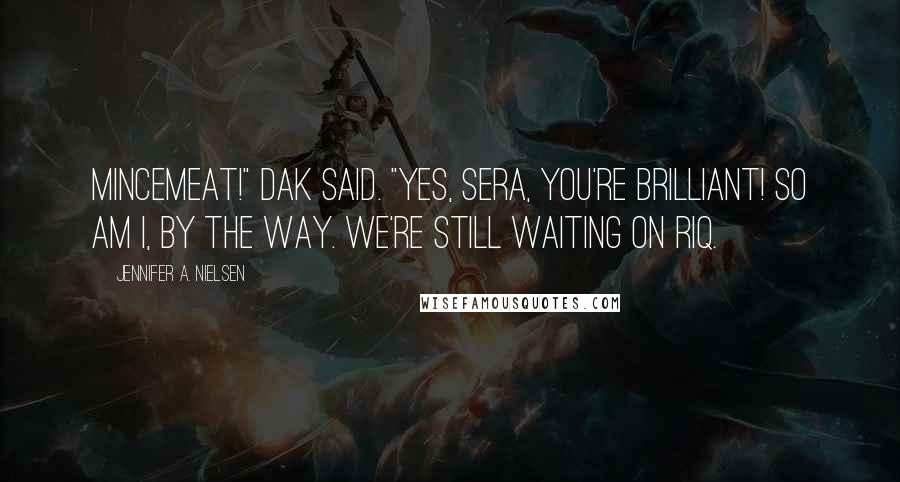 Jennifer A. Nielsen Quotes: Mincemeat!" Dak said. "Yes, Sera, you're brilliant! So am I, by the way. We're still waiting on Riq.