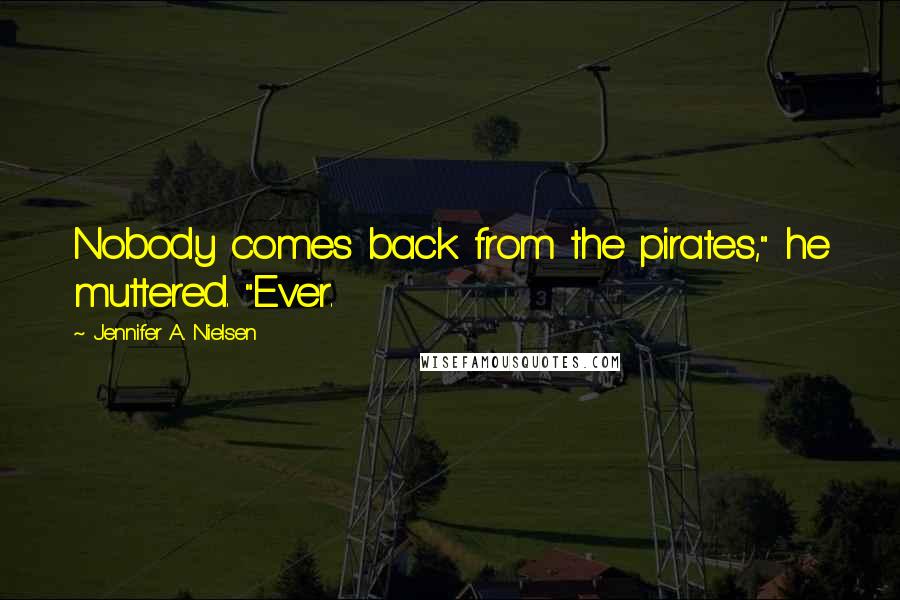 Jennifer A. Nielsen Quotes: Nobody comes back from the pirates," he muttered. "Ever.