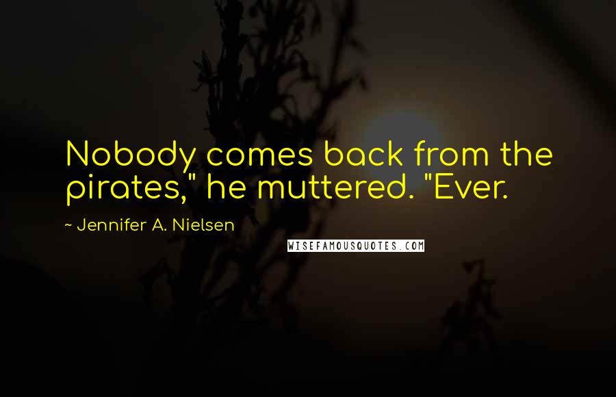 Jennifer A. Nielsen Quotes: Nobody comes back from the pirates," he muttered. "Ever.
