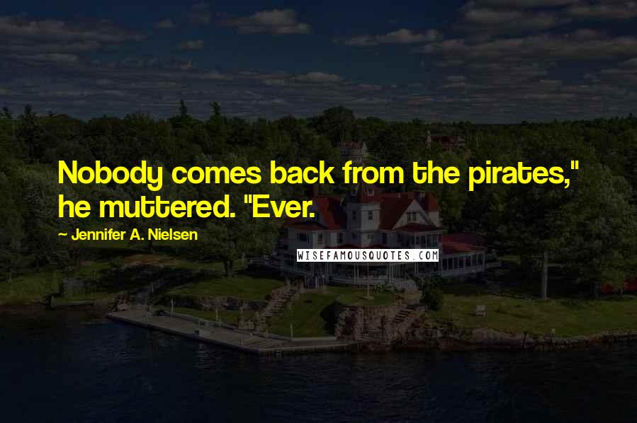 Jennifer A. Nielsen Quotes: Nobody comes back from the pirates," he muttered. "Ever.