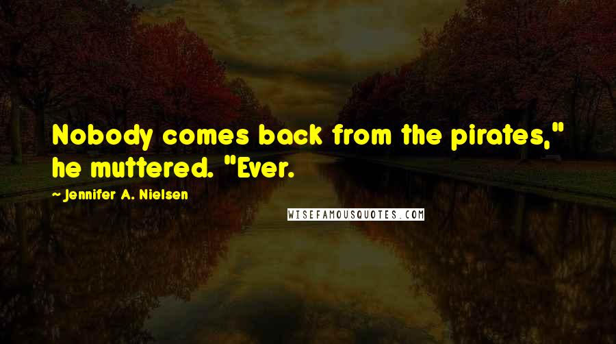 Jennifer A. Nielsen Quotes: Nobody comes back from the pirates," he muttered. "Ever.