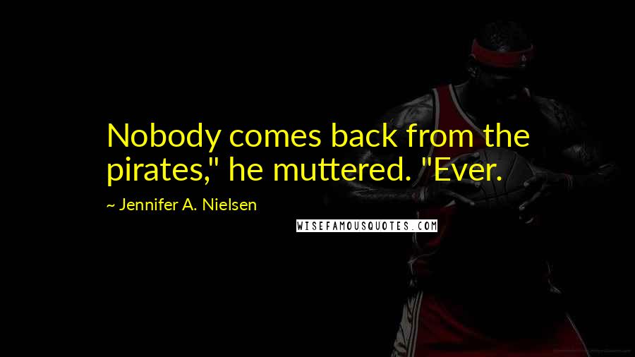 Jennifer A. Nielsen Quotes: Nobody comes back from the pirates," he muttered. "Ever.