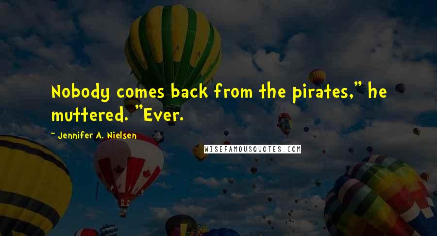 Jennifer A. Nielsen Quotes: Nobody comes back from the pirates," he muttered. "Ever.