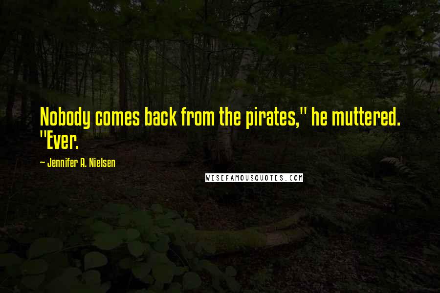 Jennifer A. Nielsen Quotes: Nobody comes back from the pirates," he muttered. "Ever.