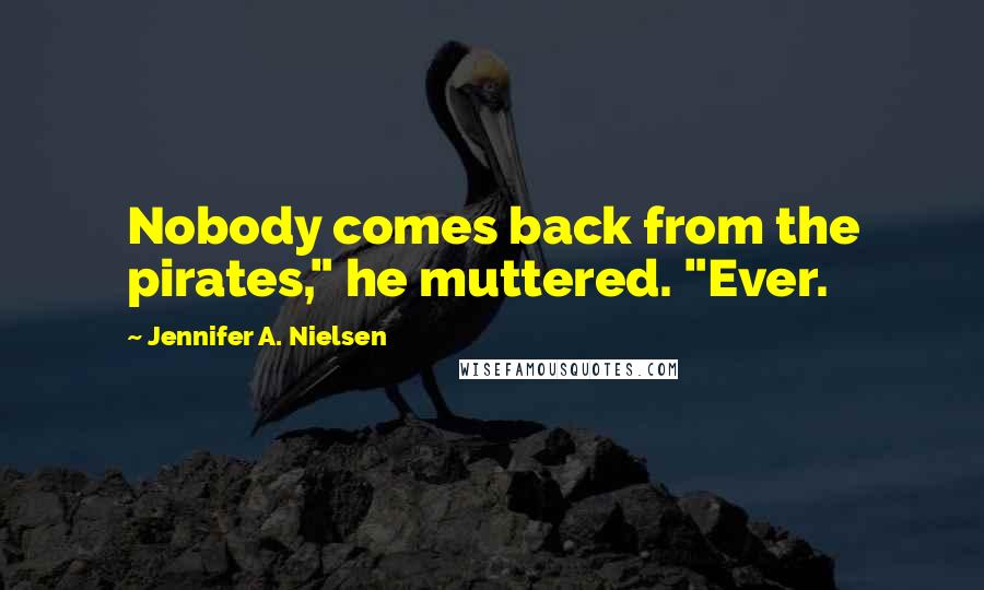 Jennifer A. Nielsen Quotes: Nobody comes back from the pirates," he muttered. "Ever.