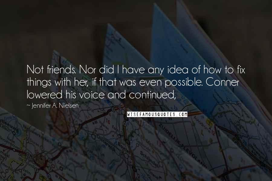 Jennifer A. Nielsen Quotes: Not friends. Nor did I have any idea of how to fix things with her, if that was even possible. Conner lowered his voice and continued,